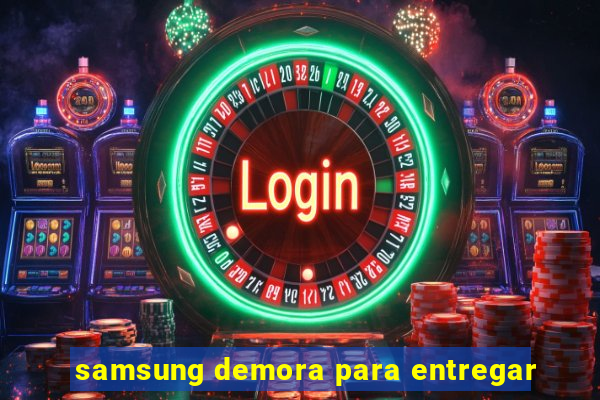 samsung demora para entregar